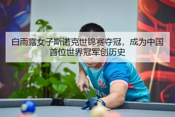白雨露女子斯诺克世锦赛夺冠，成为中国首位世界冠军创历史
