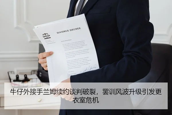 牛仔外接手兰姆续约谈判破裂，罢训风波升级引发更衣室危机