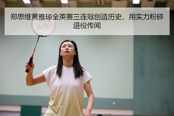 郑思维黄雅琼全英赛三连冠创造历史，用实力粉碎退役传闻